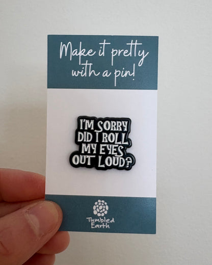 "I'm sorry did I roll my eyes out loud?" Enamel Pin